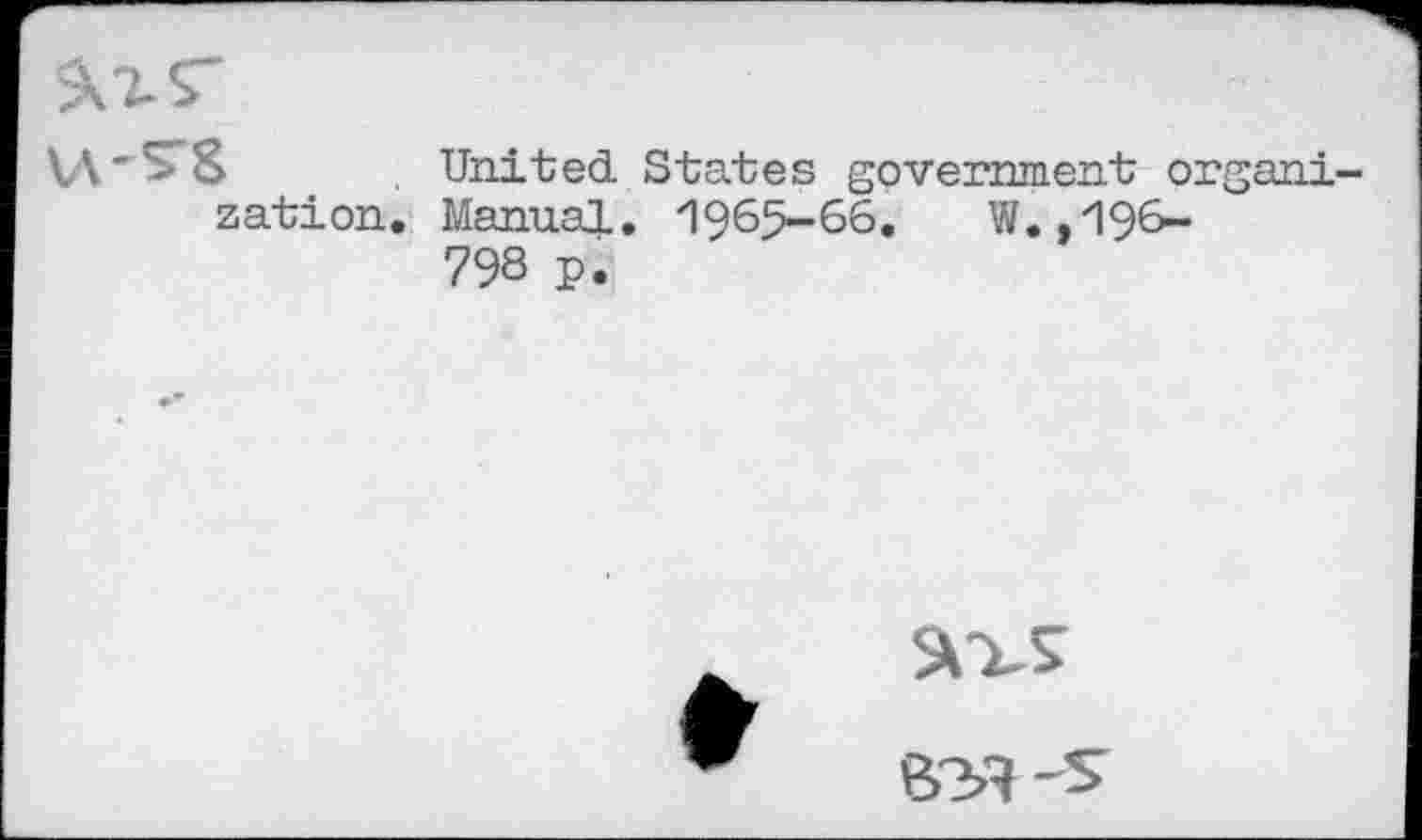 ﻿
V\'S*8	. United States government organization, Manual, 1965-66.	W.,196-
798 p.
5ОЛ
&У» -s